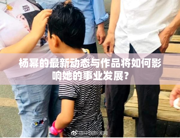 杨幂的最新动态与作品将如何影响她的事业发展？
