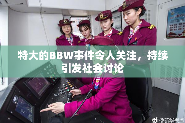 特大的BBW事件令人关注，持续引发社会讨论