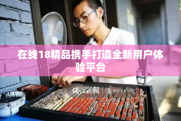 在线18精品携手打造全新用户体验平台