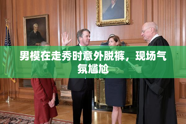 男模在走秀时意外脱裤，现场气氛尴尬