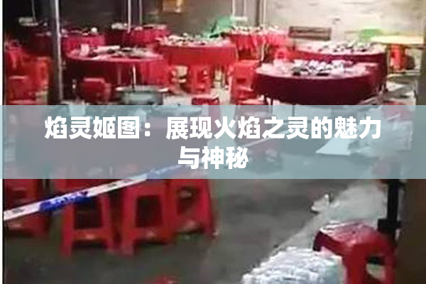 焰灵姬图：展现火焰之灵的魅力与神秘