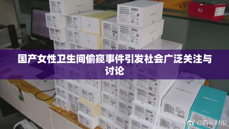 国产女性卫生间偷窥事件引发社会广泛关注与讨论