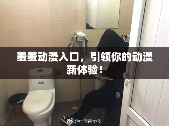 羞羞动漫入口，引领你的动漫新体验！