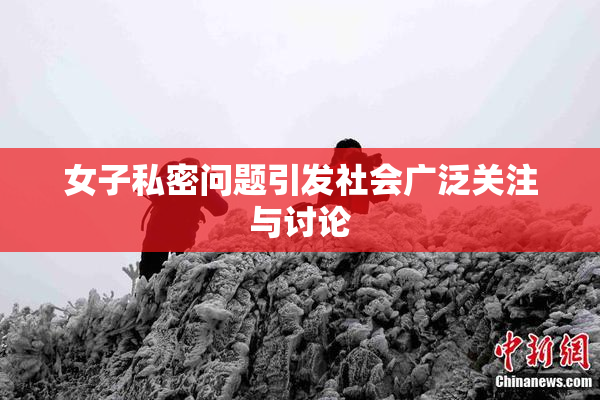 女子私密问题引发社会广泛关注与讨论