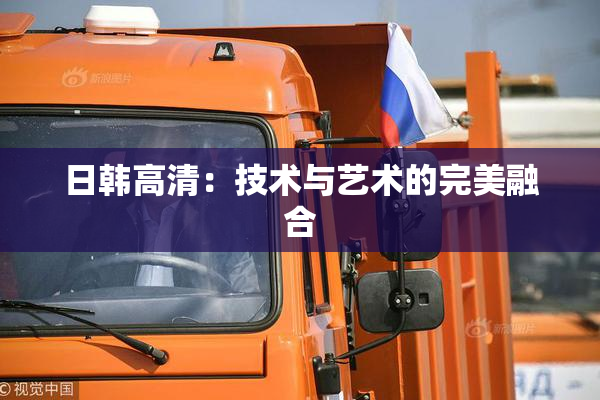 日韩高清：技术与艺术的完美融合