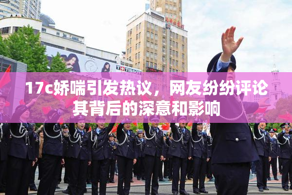 17c娇喘引发热议，网友纷纷评论其背后的深意和影响
