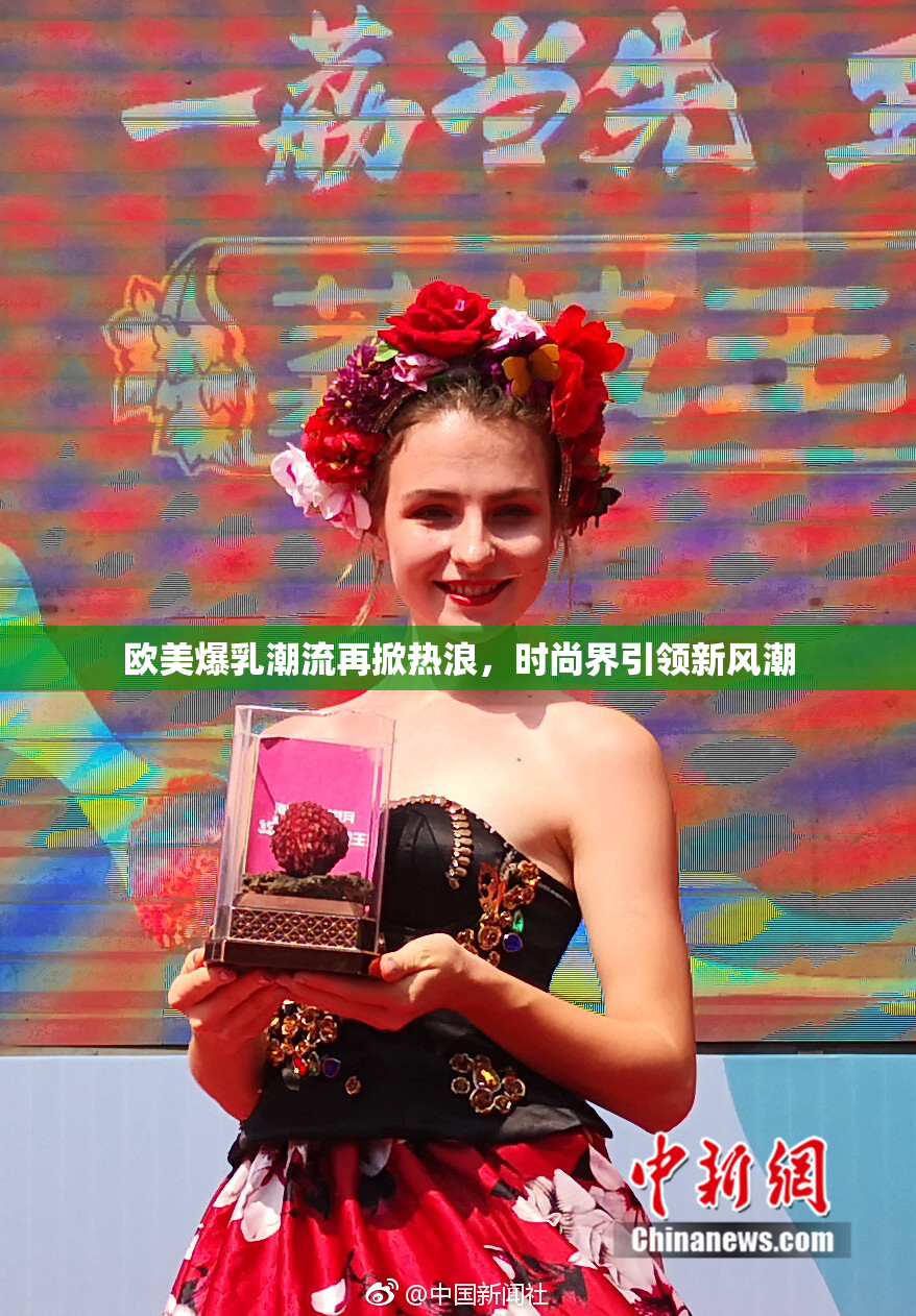 欧美爆乳潮流再掀热浪，时尚界引领新风潮