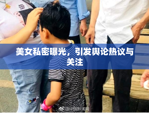 美女私密曝光，引发舆论热议与关注
