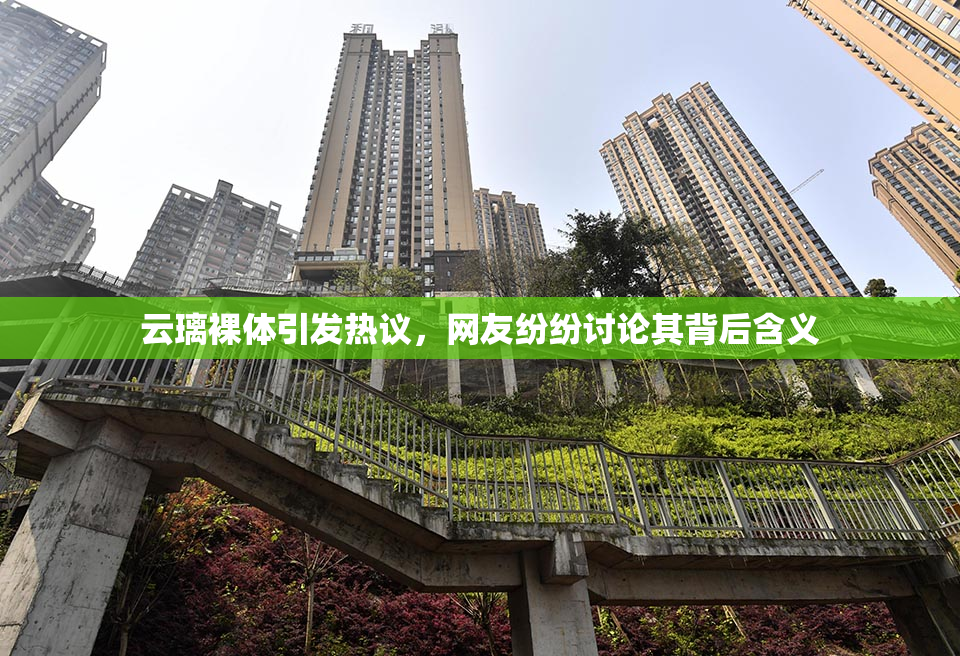 云璃裸体引发热议，网友纷纷讨论其背后含义