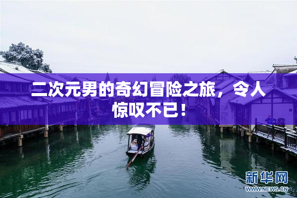 二次元男的奇幻冒险之旅，令人惊叹不已！