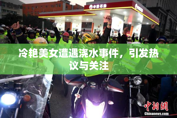 冷艳美女遭遇浇水事件，引发热议与关注