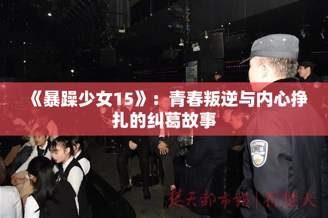 《暴躁少女15》：青春叛逆与内心挣扎的纠葛故事