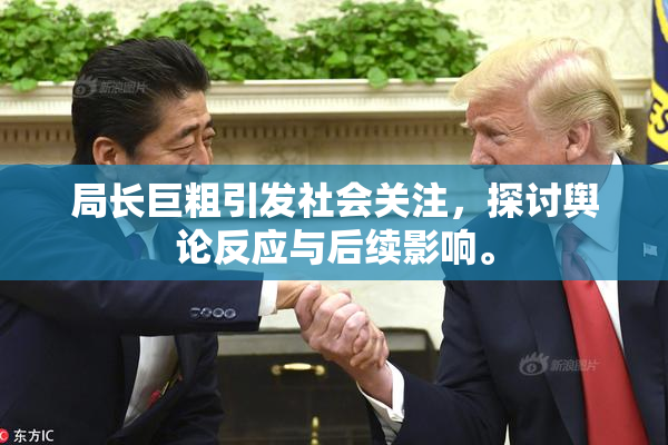 局长巨粗引发社会关注，探讨舆论反应与后续影响。