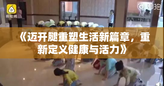 《迈开腿重塑生活新篇章，重新定义健康与活力》
