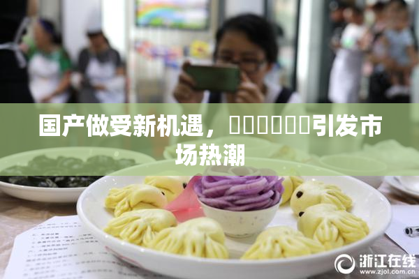 国产做受新机遇，❌‌❌‌❌‌引发市场热潮