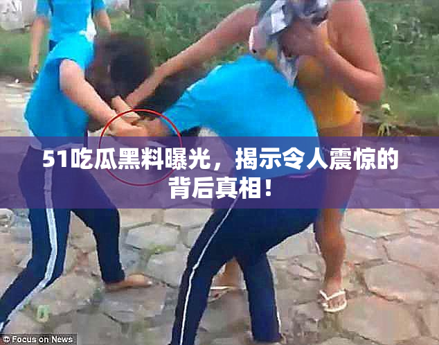 51吃瓜黑料曝光，揭示令人震惊的背后真相！