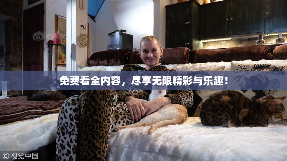 免费看全内容，尽享无限精彩与乐趣！