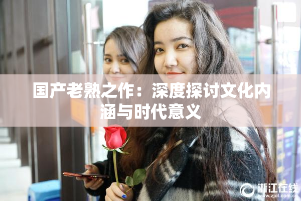 国产老熟之作：深度探讨文化内涵与时代意义