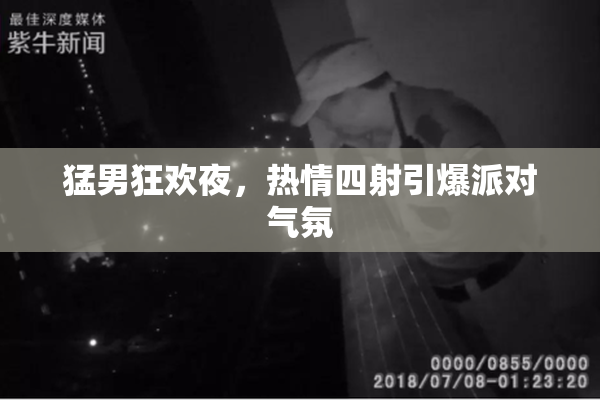 猛男狂欢夜，热情四射引爆派对气氛