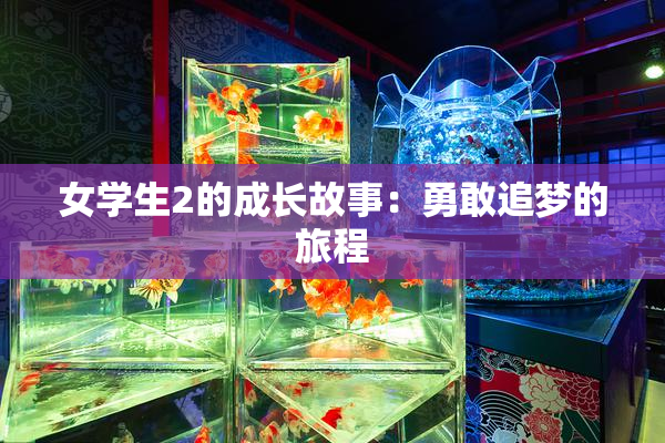 女学生2的成长故事：勇敢追梦的旅程
