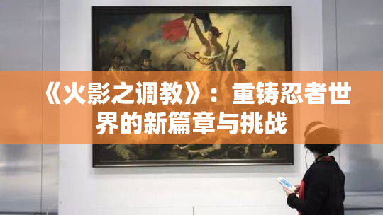 《火影之调教》：重铸忍者世界的新篇章与挑战