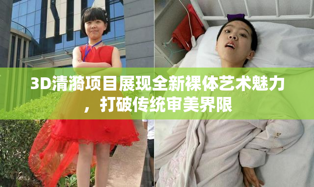 3D清漪项目展现全新裸体艺术魅力，打破传统审美界限