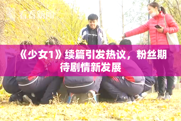 《少女1》续篇引发热议，粉丝期待剧情新发展