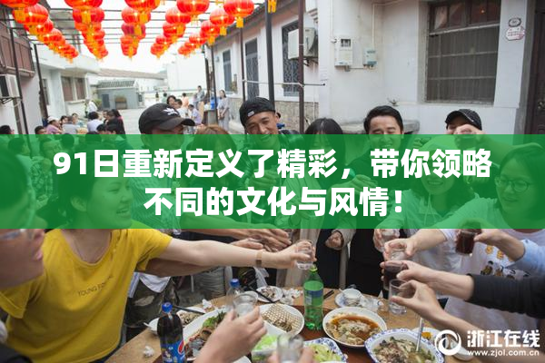 91日重新定义了精彩，带你领略不同的文化与风情！