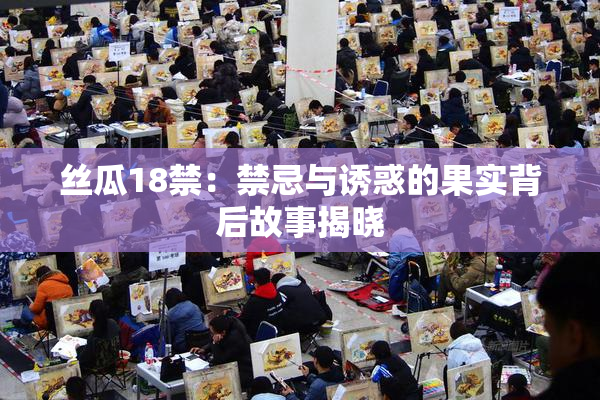 丝瓜18禁：禁忌与诱惑的果实背后故事揭晓