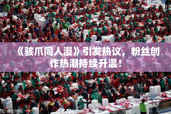《骇爪同人漫》引发热议，粉丝创作热潮持续升温！