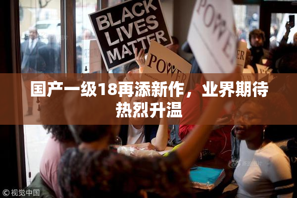 国产一级18再添新作，业界期待热烈升温