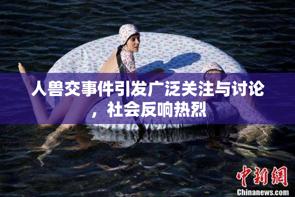 人兽交事件引发广泛关注与讨论，社会反响热烈
