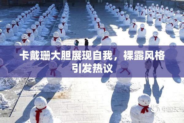 卡戴珊大胆展现自我，裸露风格引发热议