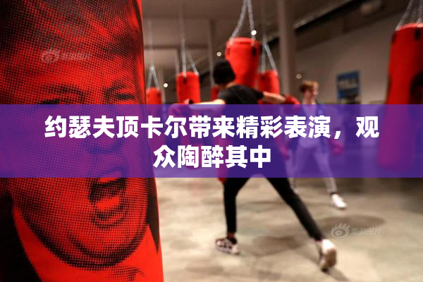 约瑟夫顶卡尔带来精彩表演，观众陶醉其中