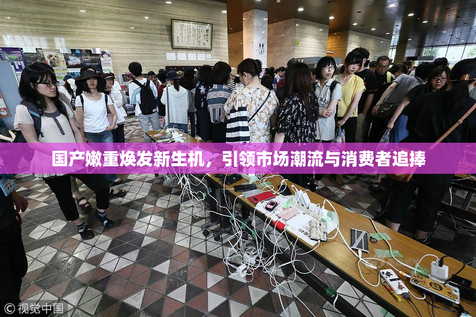 国产嫩重焕发新生机，引领市场潮流与消费者追捧