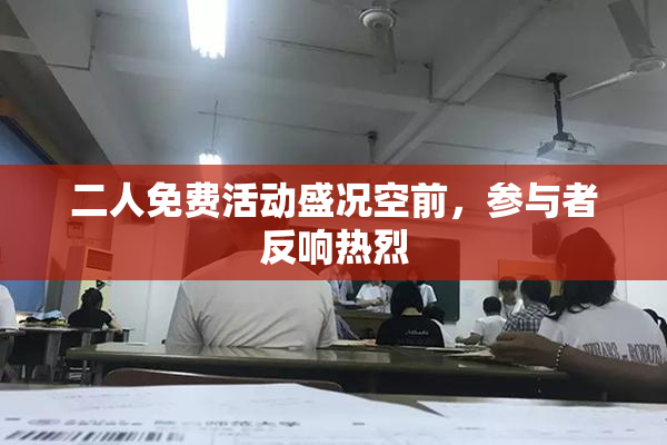 二人免费活动盛况空前，参与者反响热烈