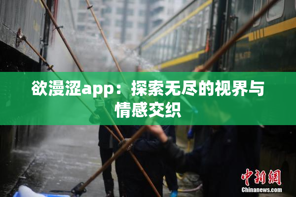 欲漫涩app：探索无尽的视界与情感交织