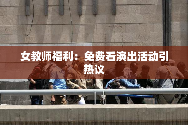 女教师福利：免费看演出活动引热议