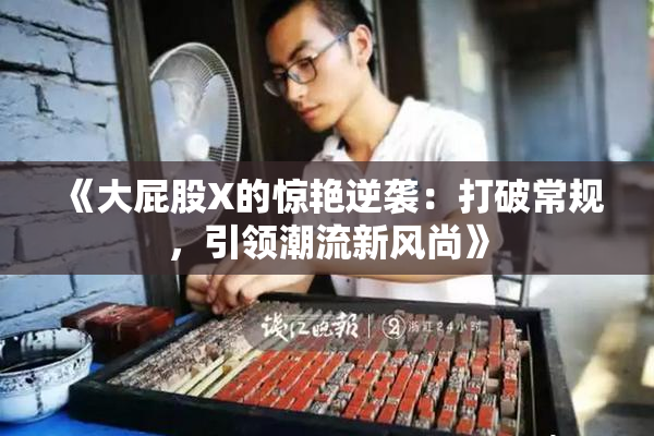 《大屁股X的惊艳逆袭：打破常规，引领潮流新风尚》