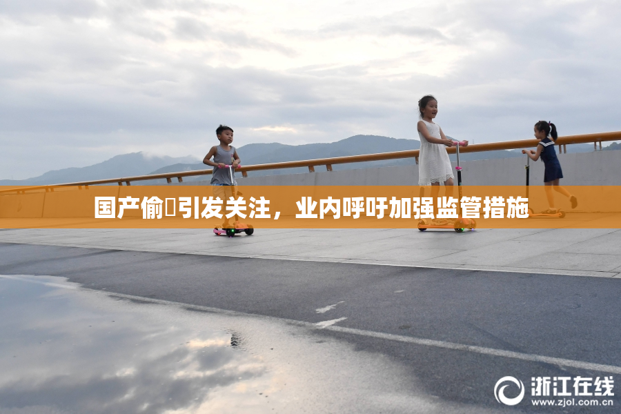 国产偷抇引发关注，业内呼吁加强监管措施