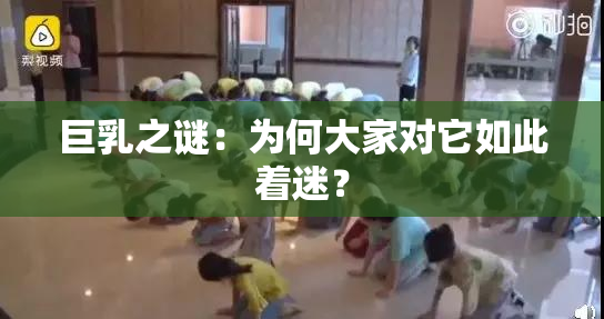 巨乳之谜：为何大家对它如此着迷？