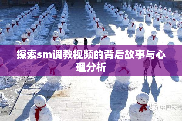 探索sm调教视频的背后故事与心理分析