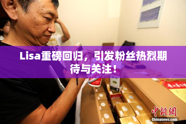 Lisa重磅回归，引发粉丝热烈期待与关注！