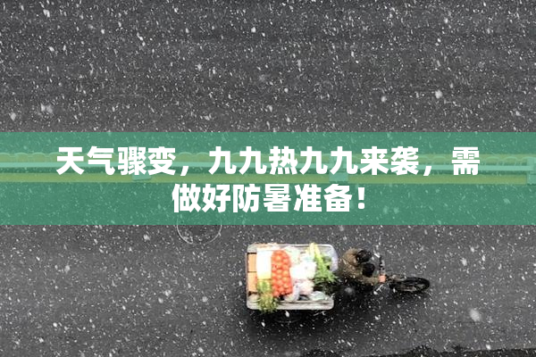 天气骤变，九九热九九来袭，需做好防暑准备！