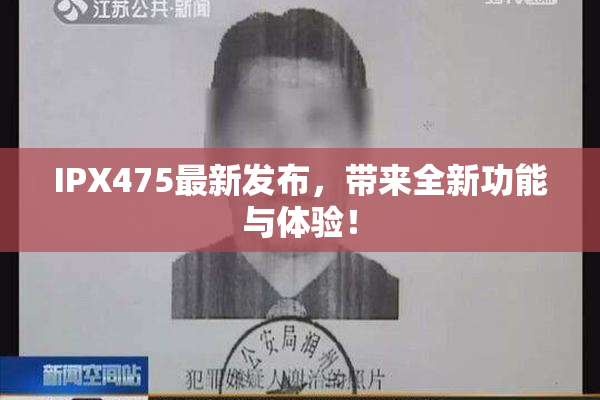 IPX475最新发布，带来全新功能与体验！