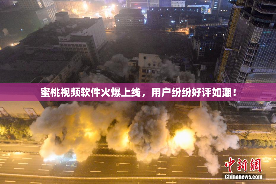 蜜桃视频软件火爆上线，用户纷纷好评如潮！