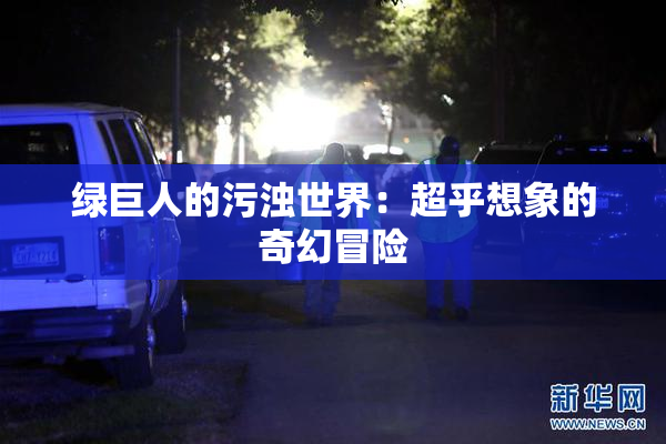 绿巨人的污浊世界：超乎想象的奇幻冒险
