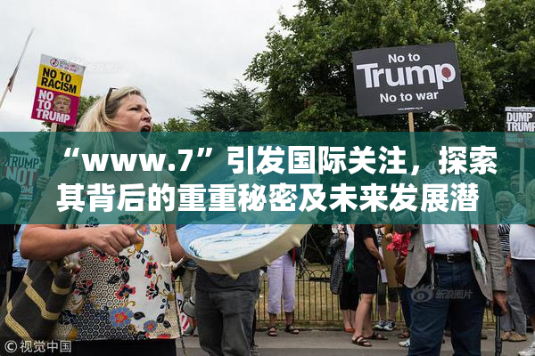 “www.7”引发国际关注，探索其背后的重重秘密及未来发展潜力。