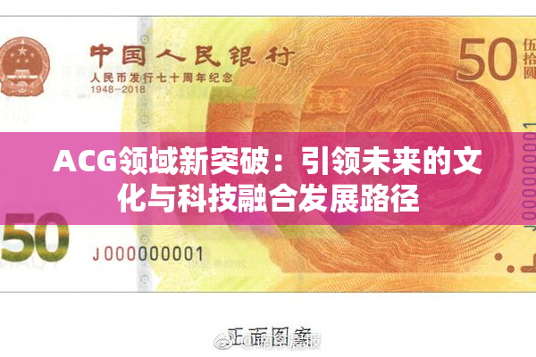 ACG领域新突破：引领未来的文化与科技融合发展路径