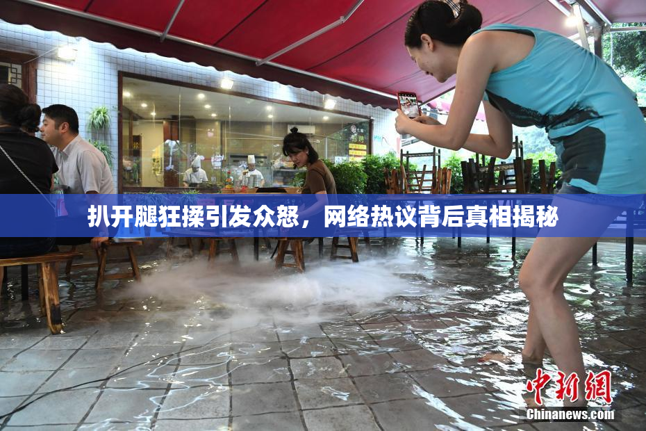 扒开腿狂揉引发众怒，网络热议背后真相揭秘